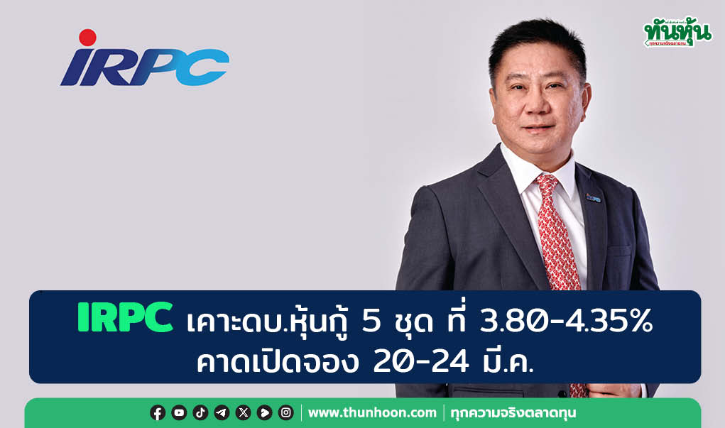 IRPC เคาะดบ.หุ้นกู้ 5 ชุด ที่ 3.80-4.35% คาดเปิดจอง 20-24 มี.ค. 